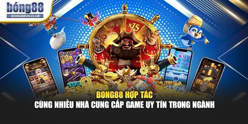 BONG88 hợp tác cùng nhiều nhà cung cấp game uy tín trong ngành