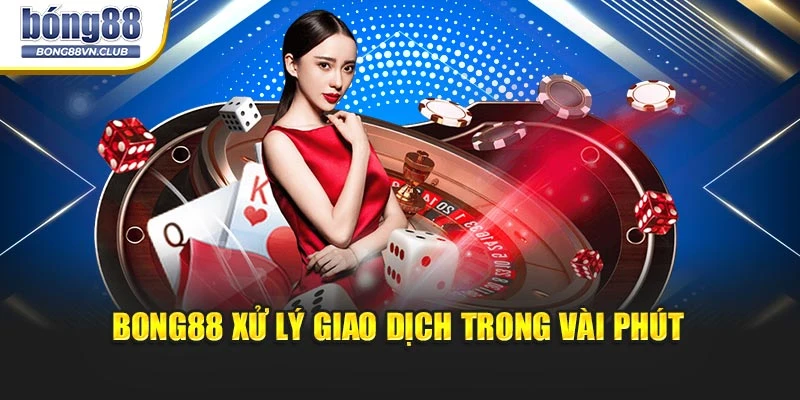 BONG88 xử lý giao dịch trong vài phút