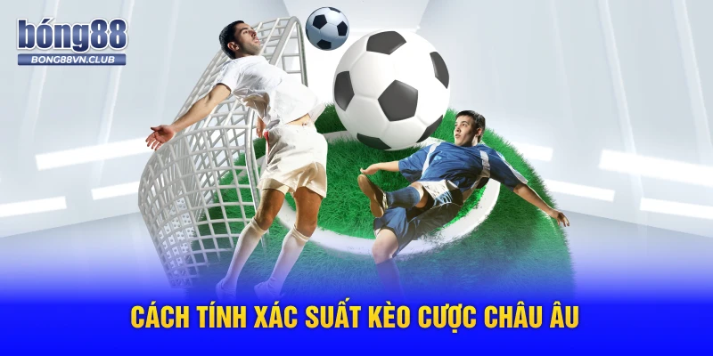 Cách tính xác suất kèo cược châu âu