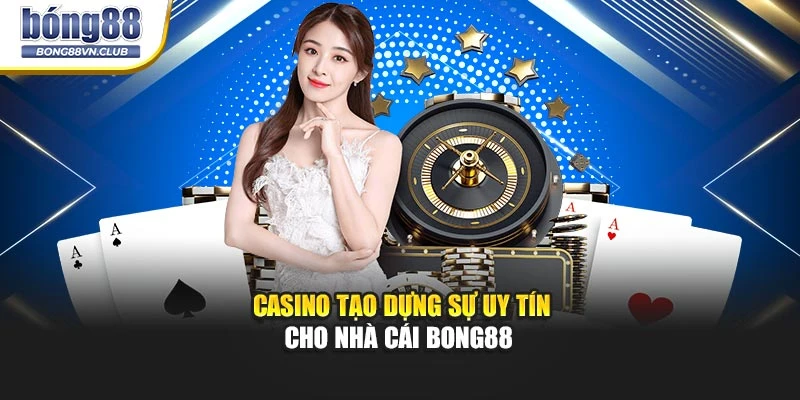 Casino tạo dựng sự uy tín cho nhà cái BONG88 