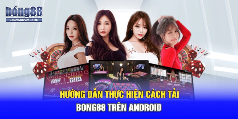 Hướng dẫn thực hiện cách tải BONG88 trên Android