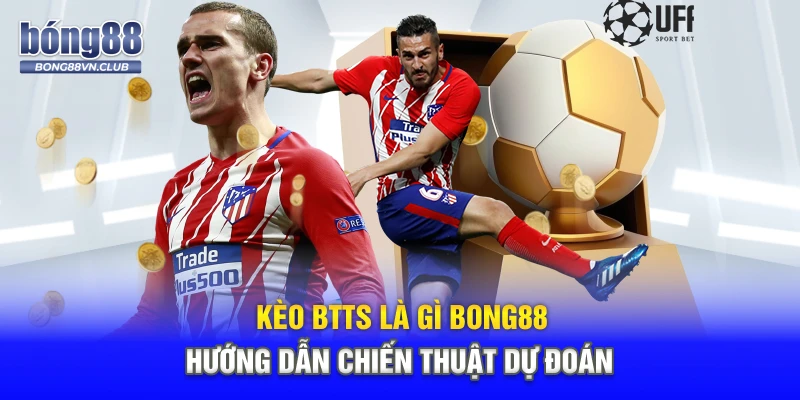 Kèo BTTS Là Gì BONG88 - Hướng Dẫn Chiến Thuật Dự Đoán