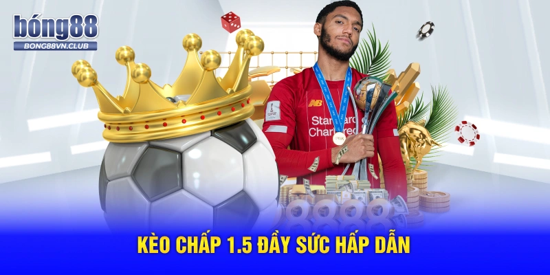 Kèo chấp 1.5 đầy sức hấp dẫn