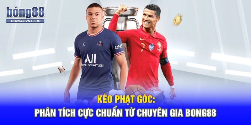 Kèo Phạt Góc: Phân Tích Cực Chuẩn Từ Chuyên Gia BONG88