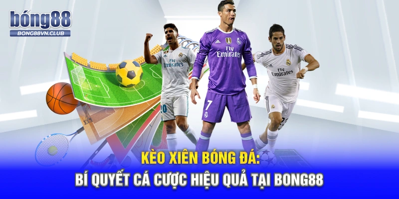 Kèo Xiên Bóng Đá: Bí Quyết Cá Cược Hiệu Quả Tại BONG88