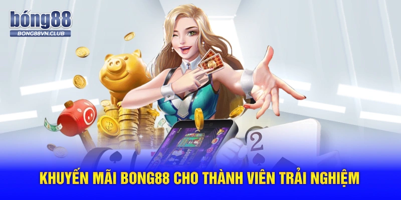 Khuyến mãi BONG88 cho thành viên trải nghiệm