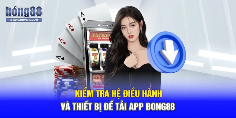 Kiểm tra hệ điều hành và thiết bị để tải app BONG88