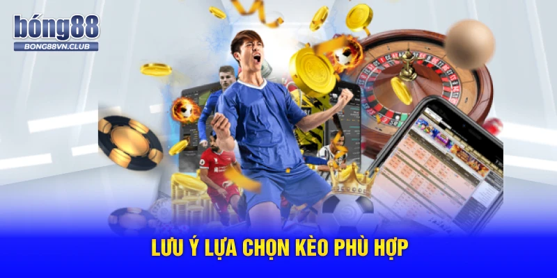 Lưu ý lựa chọn kèo phù hợp
