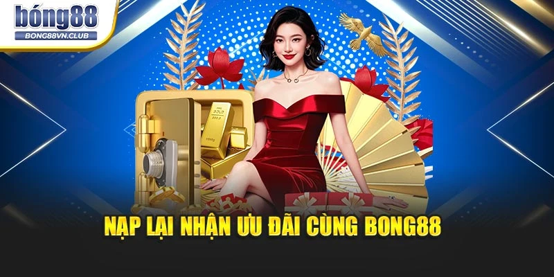 Nạp lại nhận ưu đãi cùng BONG88 